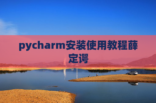pycharm安装使用教程薛定谔 pycharm安装使用教程薛定谔
